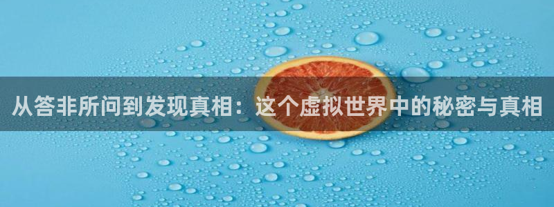 多宝电竞百家号怎么样：从答非所问到发现真相：这个虚拟世界中的