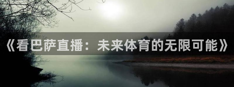 360足球比赛直播：《看巴萨直播：未来体育的无限可能》